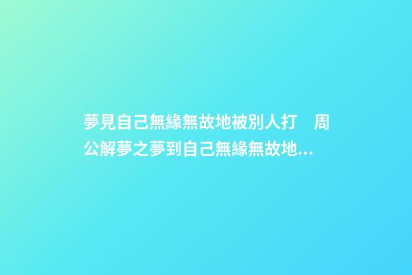 夢見自己無緣無故地被別人打　周公解夢之夢到自己無緣無故地被別
